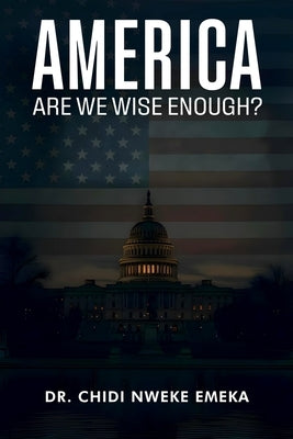 America: Are We Wise Enough? by Emeka, Chidi Nweke