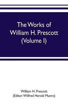 The works of William H. Prescott (Volume I): History of the Conquest of Mexico by H. Prescott, William