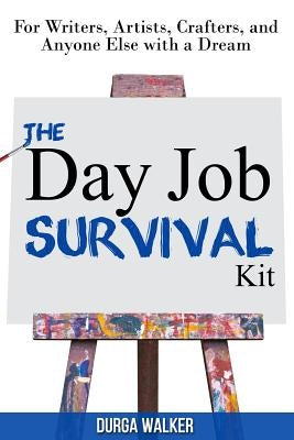 The Day Job Survival Kit: For Writers, Artists, Crafters, and Anyone Else with a Dream by Walker, Durga