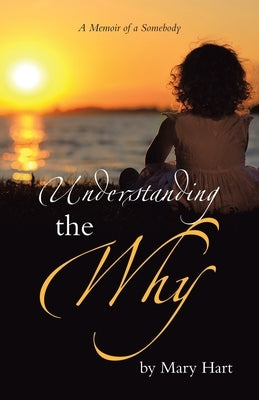 Understanding the Why: A Memoir of a Somebody by Hart, Mary
