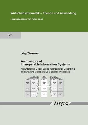 Architecture of Interoperable Information Systems: An Enterprise Model-Based Approach for Describing and Enacting Collaborative Business Processes by Ziemann, Jorg