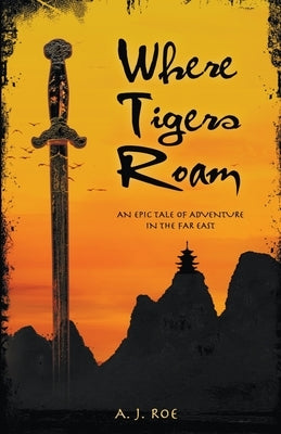 Where Tigers Roam: An Epic Tale of Adventure in the Far East by Roe, A. J.
