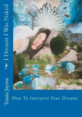 I Dreamt I Was Naked: How To Interpret Your Dreams by Jayme, Tessie