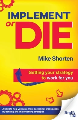 Implement or Die: Getting Your Strategy to Work for You by Shorten, Mike