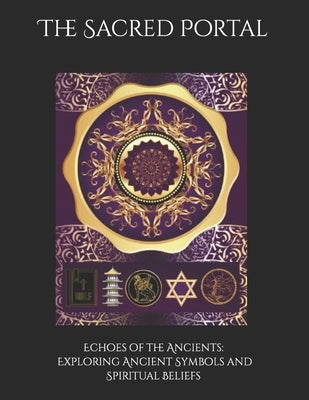 The Sacred Portal: Echoes of the Ancients: Exploring Ancient Symbols and Spiritual Beliefs by Clark, C.
