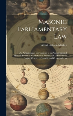 Masonic Parliamentary Law: Or, Parliamentary law Applied to the Government of Masonic Bodies. A Guide for the Transaction of Business in Lodges, by Mackey, Albert Gallatin