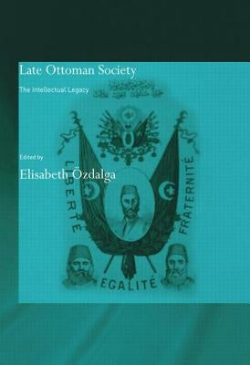 Late Ottoman Society: The Intellectual Legacy by Özdalga, Elisabeth