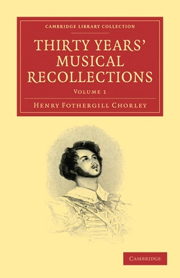 Thirty Years' Musical Recollections: Volume 1 by Chorley, Henry Fothergill