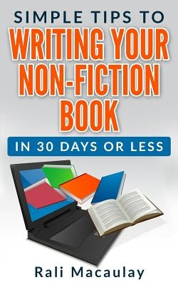 Simple Tips to Writing Your Non-Fiction Book: in 30 Days or Less by Macaulay, Rali