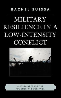 Military Resilience in Low-Intensity Conflict: A Comparative Study of New Directions Worldwide by Suissa, Rachel