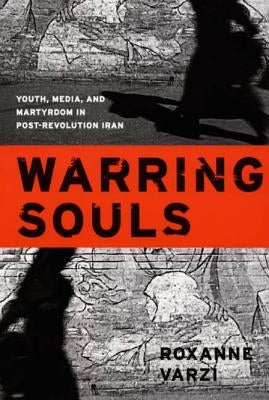 Warring Souls: Youth, Media, and Martyrdom in Post-Revolution Iran by Varzi, Roxanne