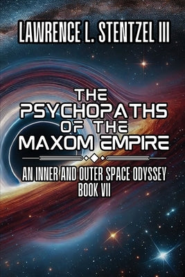 The Psychopaths of the Maxom Empire: Book Seven of an Inner and Outer Space Odyssey Series by Stentzel, Lawrence, III