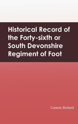 Historical Record of the Forty-sixth or South Devonshire Regiment of Foot by Cannon, Richard