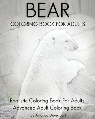 Bear Coloring Book For Adults: Realistic Coloring Book For Adults, Advanced Adult Coloring Book. by Davenport, Amanda