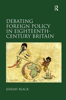 Debating Foreign Policy in Eighteenth-Century Britain by Black, Jeremy