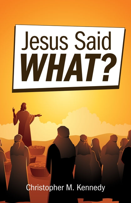 Jesus Said What? by Kennedy, Christopher M.