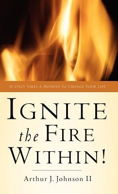 Ignite The Fire Within! by Johnson, Arthur J., II