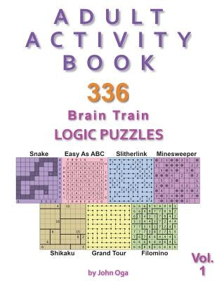Adult Activity Book: 336 Brain Train Logic Puzzles in 7 Varieties, Volume 1 by Oga, John
