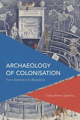 Archaeology of Colonisation: From Aesthetics to Biopolitics by Rivera-Santana, Carlos