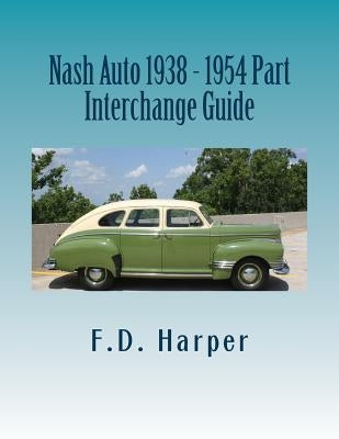 Nash Auto 1938 - 1954 Part Interchange Guide by Harper, F. D.