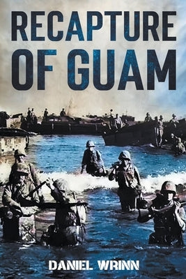 Recapture of Guam: 1944 Battle and Liberation of Guam by Wrinn, Daniel