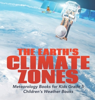 The Earth's Climate Zones Meteorology Books for Kids Grade 5 Children's Weather Books by Baby Professor