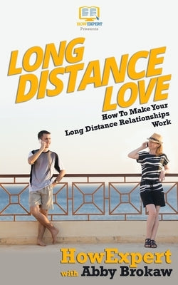 Long Distance Love: How To Make Your Long Distance Relationships Work by Brokaw, Abby