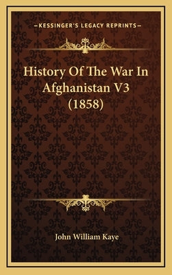 History Of The War In Afghanistan V3 (1858) by Kaye, John William