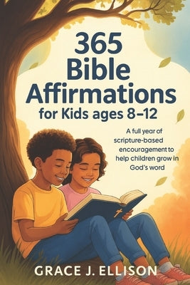 365 Bible Affirmations for Kids Ages 8-12: A Full Year of Scripture-Based Encouragement to Help Children Grow in God's Word by Ellison, Grace J.