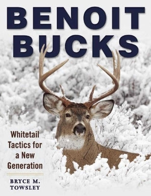 Benoit Bucks: Whitetail Tactics for a New Generation by Towsley, Bryce M.