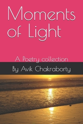 Moments of Light: A Collection of Poetry on Love, Hope, and Reflection by Chakraborty, Avik