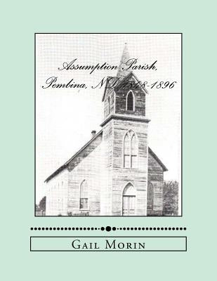 Assumption Parish, Pembina, ND 1848-1896 by Morin, Gail