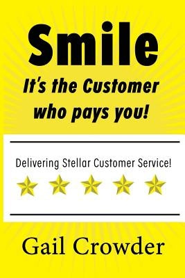 Smile It's the Customer Who Pays You: Delivering Stellar Customer Service by Crowder, Gail