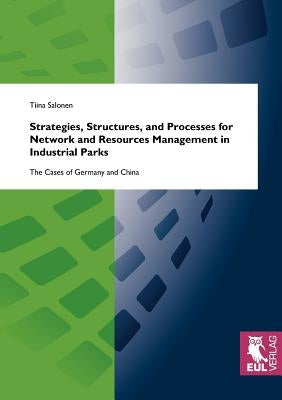 Strategies, Structures, and Processes for Network and Resources Management in Industrial Parks: The Cases of Germany and China by Salonen, Tiina