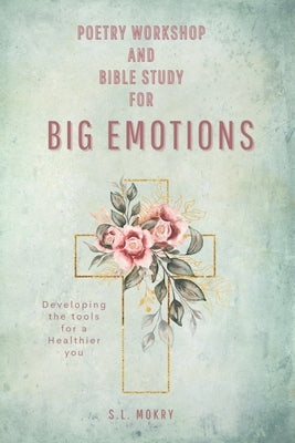 Poetry Workshop and Bible Study for Big Emotions-Floral Edition by Mokry, S. L.