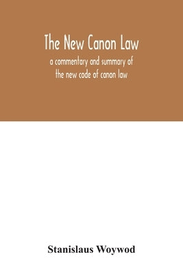 The new canon law: a commentary and summary of the new code of canon law by Woywod, Stanislaus
