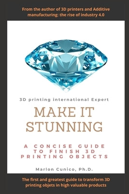 Make It Stunning: A concise guide to finish 3D printing objects by Cunico, Marlon Wesley Machado