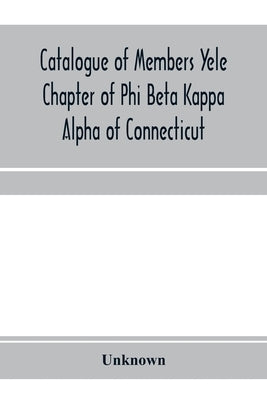 Catalogue of members Yele Chapter of Phi Beta Kappa Alpha of Connecticut by Unknown
