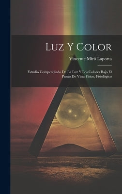 Luz y Color: Estudio Compendiado de la luz y los Colores Bajo el Punto de Vista Físico, Fisiológico by Laporta, Vincente Miró