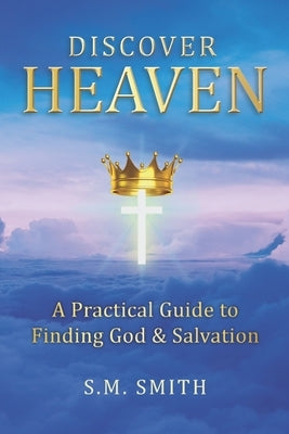 Discover Heaven: A Practical Guide to Finding God and Salvation by Smith, S. M.