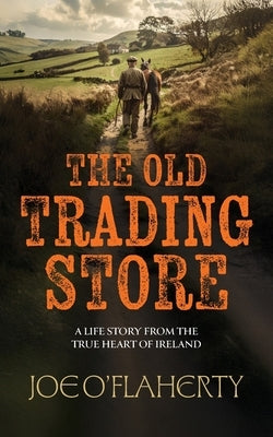 The Old Trading Store: A Life Story from the True heart of Ireland by O'Flaherty, Joe