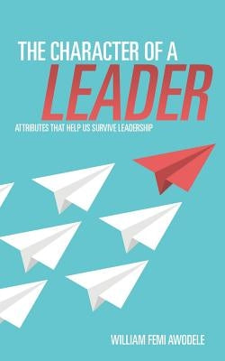 The Character of a Leader by Awodele, William Femi