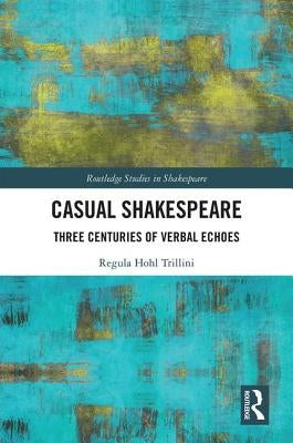 Casual Shakespeare: Three Centuries of Verbal Echoes by Trillini, Regula