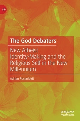 The God Debaters: New Atheist Identity-Making and the Religious Self in the New Millennium by Rosenfeldt, Adrian