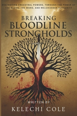 Breaking Bloodline Strongholds: Destroying Ancestral Powers, Through the Power of the Blood, The Word, And Melchizedek Authority by Cole, Kelechi