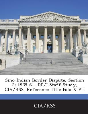 Sino-Indian Border Dispute, Section 2: 1959-61, DD/I Staff Study, CIA/Rss, Reference Title Polo X V I by Cia/Rss