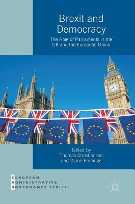 Brexit and Democracy: The Role of Parliaments in the UK and the European Union by Christiansen, Thomas