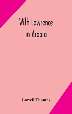 With Lawrence in Arabia by Lowell, Thomas
