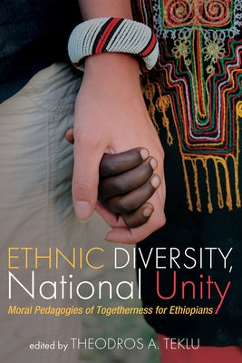 Ethnic Diversity, National Unity: Moral Pedagogies of Togetherness for Ethiopians by Teklu, Theodros A.