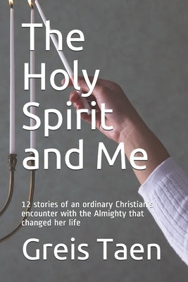 The Holy Spirit and Me: 12 stories of an ordinary Christian's encounter with the Almighty that changed her life by Taen, Greis
